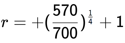 A LaTex expression showing r = +(570 over 700 ) to the power of 1 over 4 + 1