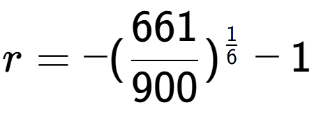 A LaTex expression showing r = -(661 over 900 ) to the power of 1 over 6 - 1
