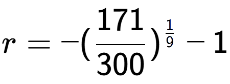 A LaTex expression showing r = -(171 over 300 ) to the power of 1 over 9 - 1