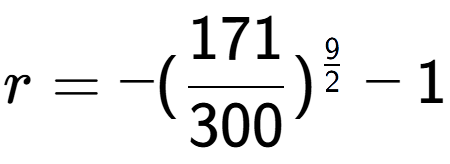 A LaTex expression showing r = -(171 over 300 ) to the power of 9 over 2 - 1