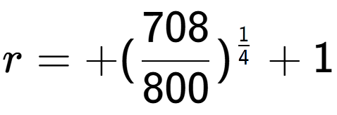 A LaTex expression showing r = +(708 over 800 ) to the power of 1 over 4 + 1