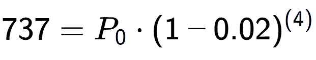 A LaTex expression showing 737 =P sub 0 times (1-0.02) to the power of (4)