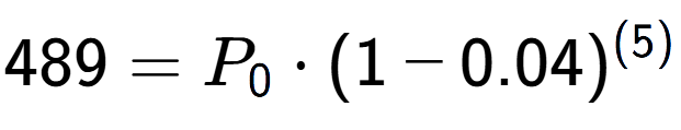 A LaTex expression showing 489 =P sub 0 times (1-0.04) to the power of (5)