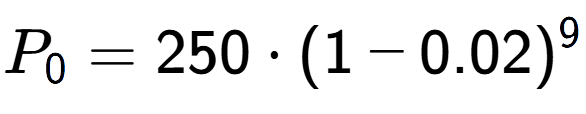 A LaTex expression showing P sub 0 = 250 times (1-0.02) to the power of 9