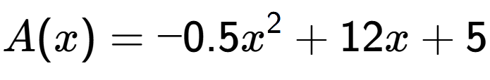 A LaTex expression showing A(x) = -0.5x to the power of 2 + 12x + 5