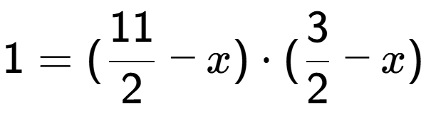 A LaTex expression showing 1 = (11 over 2 - x) times (3 over 2 - x)