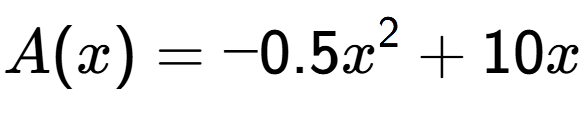 A LaTex expression showing A(x) = -0.5x to the power of 2 + 10x