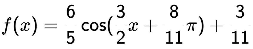A LaTex expression showing f(x) = 6 over 5 \cos (3 over 2 x+8 over 11 Pi )+3 over 11