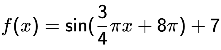 A LaTex expression showing f(x) = \sin (3 over 4 Pi x+8 Pi )+7