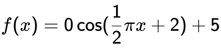 A LaTex expression showing f(x) = 0\cos (1 over 2 Pi x+2)+5