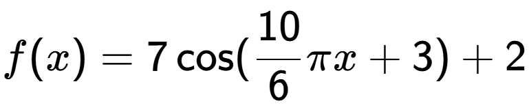 A LaTex expression showing f(x) = 7\cos (10 over 6 Pi x+3)+2
